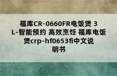 福库CR-0660FR电饭煲 3L-智能预约 高效烹饪 福库电饭煲crp-hf0653fi中文说明书